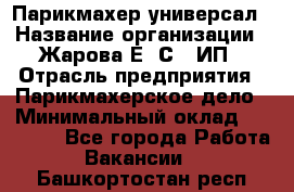 Парикмахер-универсал › Название организации ­ Жарова Е. С., ИП › Отрасль предприятия ­ Парикмахерское дело › Минимальный оклад ­ 70 000 - Все города Работа » Вакансии   . Башкортостан респ.